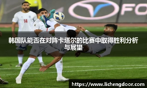 韩国队能否在对阵卡塔尔的比赛中取得胜利分析与展望