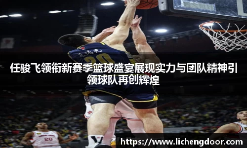 任骏飞领衔新赛季篮球盛宴展现实力与团队精神引领球队再创辉煌